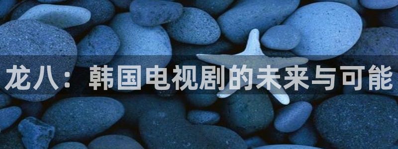 摩臣5平台2平台：龙八：韩国电视剧的未来与可能