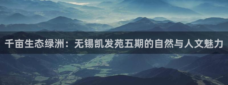 摩臣5平台在线预测：千亩生态绿洲：无锡凯发苑五期的自然与人文魅力
