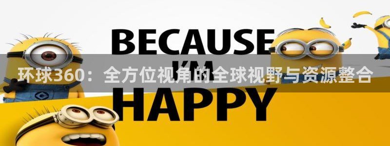 摩臣5平台体育官网注册：环球360：全方位视角的全球视野与资源整合