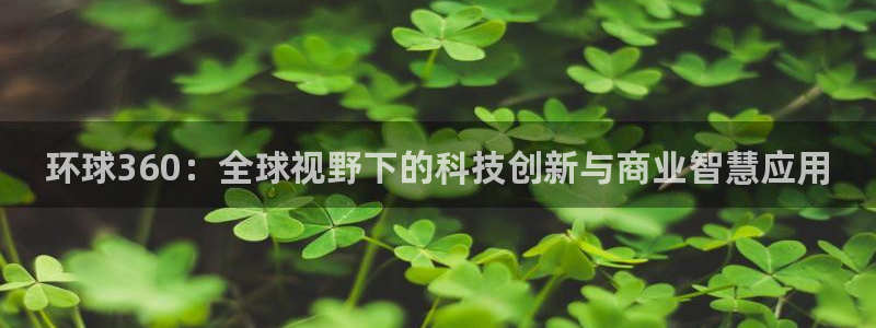 摩臣5平台.ccm：环球360：全球视野下的科技创新与商业智慧应用