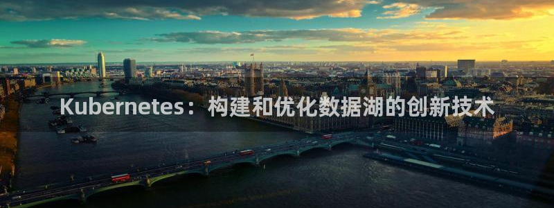 摩臣5平台2注册：Kubernetes：构建和优化数据湖的创新技术