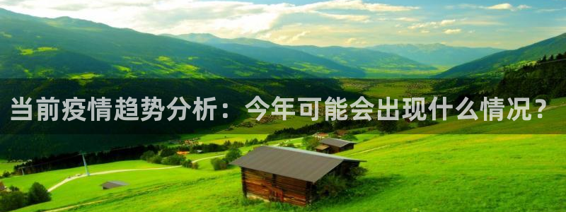 摩臣5平台体育代理申请流程：当前疫情趋势分析：今年可能会出现什么情况？