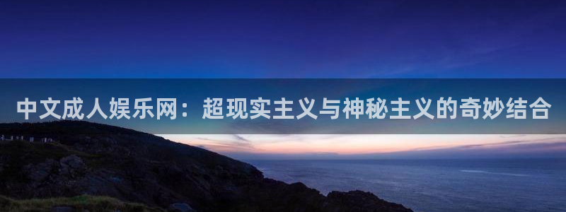 摩臣5平台官网：中文成人娱乐网：超现实主义与神秘主义的奇妙结合