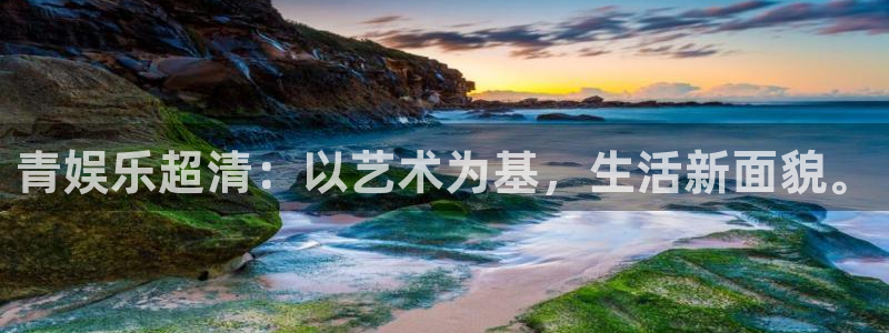 摩臣5平台体育平台登录入口：青娱乐超清：以艺术为基，生活新面貌。