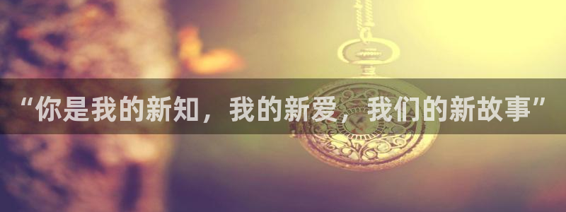 摩臣5平台体育官网：“你是我的新知，我的新爱，我们的新故事”