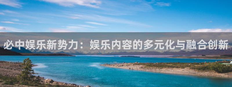 摩臣5平台体育官网注册：必中娱乐新势力：娱乐内容的多元化与融合创新