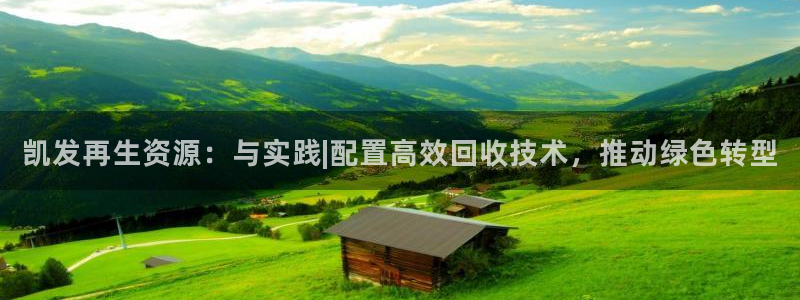 摩臣5平台体育：凯发再生资源：与实践|配置高效回收技术，推动绿色转型