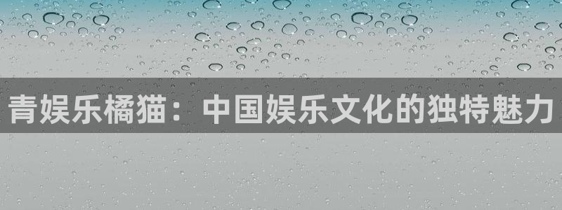 摩臣5平台pg：青娱乐橘猫：中国娱乐文化的独特魅力