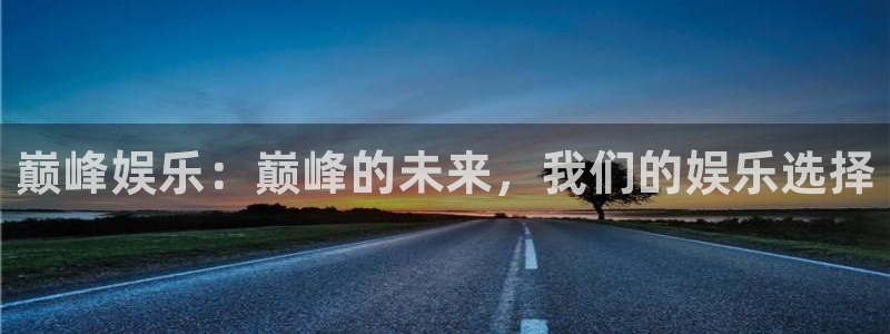 摩臣5平台3代理：巅峰娱乐：巅峰的未来，我们的娱乐选择